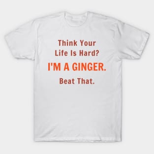 Think Your Life is Hard I'm A Ginger Beat That T-Shirt